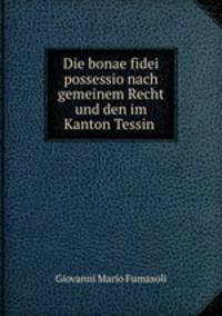 Die bonae fidei possessio nach gemeinem Recht und den im Kanton Tessin .