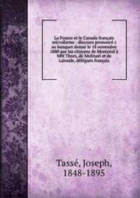 La France et le Canada francais microforme : discours prononce s au banquet donne le 18 novembre 1880 par les citoyens de Montreal a MM Thors, de Molinari et de Lalonde, delegues francais
