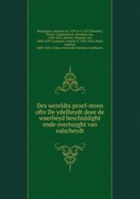 Des wereldts proef-steen ofte De ydelheydt door de waerheyd beschuldight ende overtuyght van valscheydt