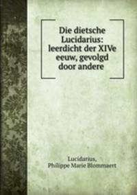 Die dietsche Lucidarius: leerdicht der XIVe eeuw, gevolgd door andere .
