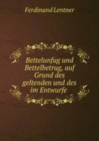 Bettelunfug und Bettelbetrug, auf Grund des geltenden und des im Entwurfe .