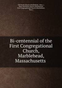 Bi-centennial of the First Congregational Church, Marblehead, Massachusetts .