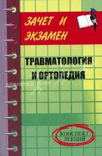 Травматология и ортопедия: конспект лекций. - (Зачет экзаменов)