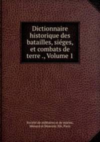 Dictionnaire historique des batailles, sieges, et combats de terre ., Volume 1