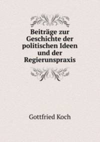 Beitrage zur Geschichte der politischen Ideen und der Regierunspraxis