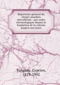 Repertoire general du clerge canadien microforme : par ordre chronologique depuis la fondation de la colonie jusqu