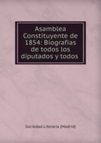 Asamblea Constituyente de 1854: Biografias de todos los diputados y todos .