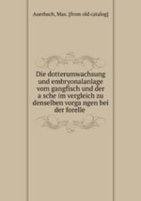 Die dotterumwachsung und embryonalanlage vom gangfisch und der a?sche im vergleich zu denselben vorga?ngen bei der forelle
