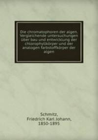 Die chromatophoren der algen. Vergleichende untersuchungen uber bau und entwicklung der chlorophyllkorper und der analogen farbstoffkorper der algen