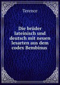 Die bruder lateinisch und deutsch mit neuen lesarten aus dem codex Bembinus .