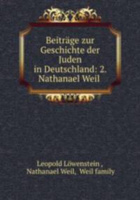Beitrage zur Geschichte der Juden in Deutschland: 2. Nathanael Weil .