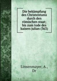 Die bekampfung des Christentums durch den romischen staat; bis zum tode des kaisers julian (363)
