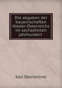 Die abgaben der bauernschaften Nieder-Osterreichs im sechzehnten jahrhundert .