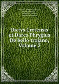 Dictys Cretensis et Dares Phrygius De bello trojano, Volume 2