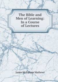 The Bible and Men of Learning: In a Course of Lectures