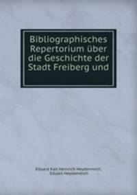 Bibliographisches Repertorium uber die Geschichte der Stadt Freiberg und .