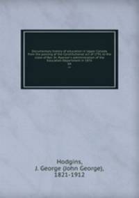 Documentary history of education in Upper Canada from the passing of the Constitutional act of 1791 to the close of Rev. Dr. Ryerson`s administration of the Education Department in 1876. 04