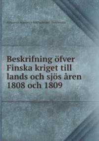 Beskrifning ofver Finska kriget till lands och sjos aren 1808 och 1809