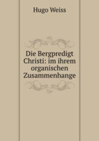 Die Bergpredigt Christi: im ihrem organischen Zusammenhange