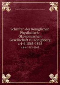 Schriften der Kniglichen Physikalisch-konomischen Gesellschaft zu Knigsberg. v.4-6 1863-1865