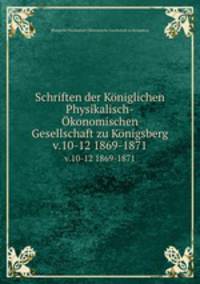 Schriften der Kniglichen Physikalisch-konomischen Gesellschaft zu Knigsberg. v.10-12 1869-1871