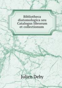 Bibliotheca diatomologica seu Catalogus librorum et collectionum .