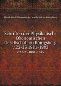 Schriften der Physikalisch-konomischen Gesellschaft zu Knigsberg. v.22-23 1881-1883
