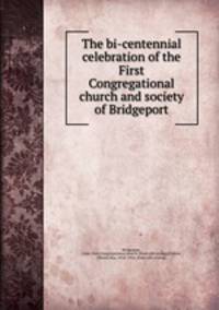 The bi-centennial celebration of the First Congregational church and society of Bridgeport