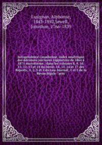 Jurisprudence canadienne, index analytique des decisions juiciaires rapportees de 1864 a 1871 microforme : dans les volumes 8, 9, 10, 11, 12, 13 et 14 du Jurist; 14, 15, 16 et 17 des Reports; 1, 2, 3 et 4 du Law Journal; 1 et 2 de la Revue legale : prec