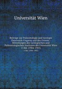 Beitrge zur Palontologie und Geologie sterreich-Ungarns und des Orients : Mitteilungen des Geologischen und Palontologischen Institutes der Universitt Wien. 17.Bd. (1904-1905)
