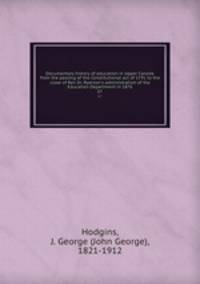 Documentary history of education in Upper Canada from the passing of the Constitutional act of 1791 to the close of Rev. Dr. Ryerson`s administration of the Education Department in 1876. 07
