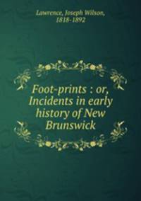 Foot-prints : or, Incidents in early history of New Brunswick