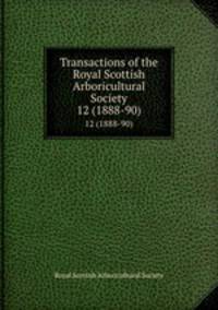 Transactions of the Royal Scottish Arboricultural Society. 12 (1888-90)