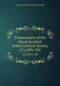 Transactions of the Royal Scottish Arboricultural Society. 13 (1891-93)