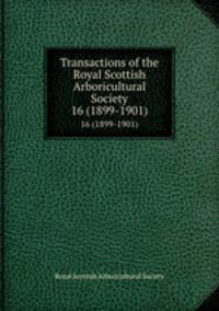 Transactions of the Royal Scottish Arboricultural Society. 16 (1899-1901)