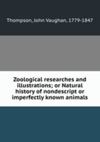 Zoological researches and illustrations; or Natural history of nondescript or imperfectly known animals