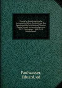 Deutsche homoopathische Arzneimittellehre. Im Auftrage des homoopathischen Central-Vereins Deutschlands herausgegeben von Dr. E. Faulwasser, . und Dr. R. Windelband. .