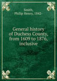 General history of Duchess County, from 1609 to 1876, inclusive