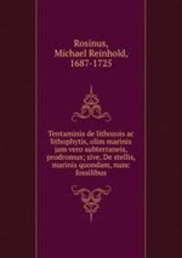 Tentaminis de lithozois ac lithophytis, olim marinis jam vero subterraneis, prodromus; sive, De stellis, marinis quondam, nunc fossilibus