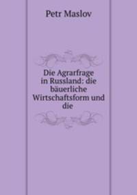 Die Agrarfrage in Russland: die bauerliche Wirtschaftsform und die .