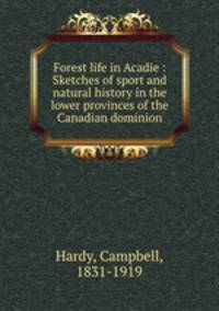 Forest life in Acadie : Sketches of sport and natural history in the lower provinces of the Canadian dominion