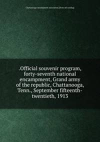 .Official souvenir program, forty-seventh national encampment, Grand army of the republic, Chattanooga, Tenn., September fifteenth-twentieth, 1913