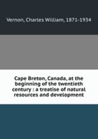Cape Breton, Canada, at the beginning of the twentieth century : a treatise of natural resources and development