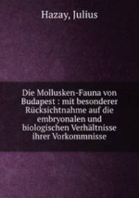 Die Mollusken-Fauna von Budapest : mit besonderer Rucksichtnahme auf die embryonalen und biologischen Verhaltnisse ihrer Vorkommnisse