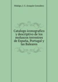 Catalogo iconografico y descriptivo de los moluscos terrestres de Espana, Portugal y las Baleares