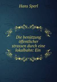Die benutzung offentlicher strassen durch eine lokalbahn: Ein .