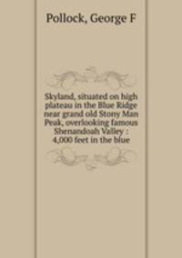 Skyland, situated on high plateau in the Blue Ridge near grand old Stony Man Peak, overlooking famous Shenandoah Valley : 4,000 feet in the blue