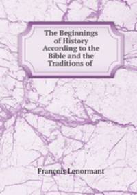 The Beginnings of History According to the Bible and the Traditions of .