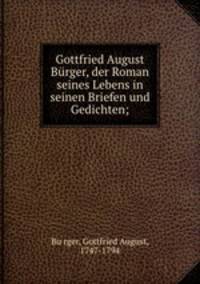 Gottfried August Burger, der Roman seines Lebens in seinen Briefen und Gedichten;