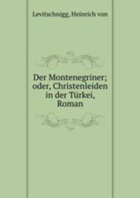 Der Montenegriner; oder, Christenleiden in der Turkei, Roman